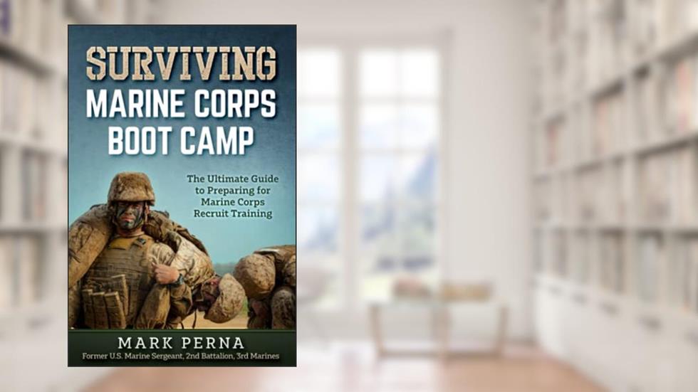 Surviving Marine Corps Boot Camp: The Ultimate Guide to Preparing for Marine Corps Recruit Training, written by Mark R Perna