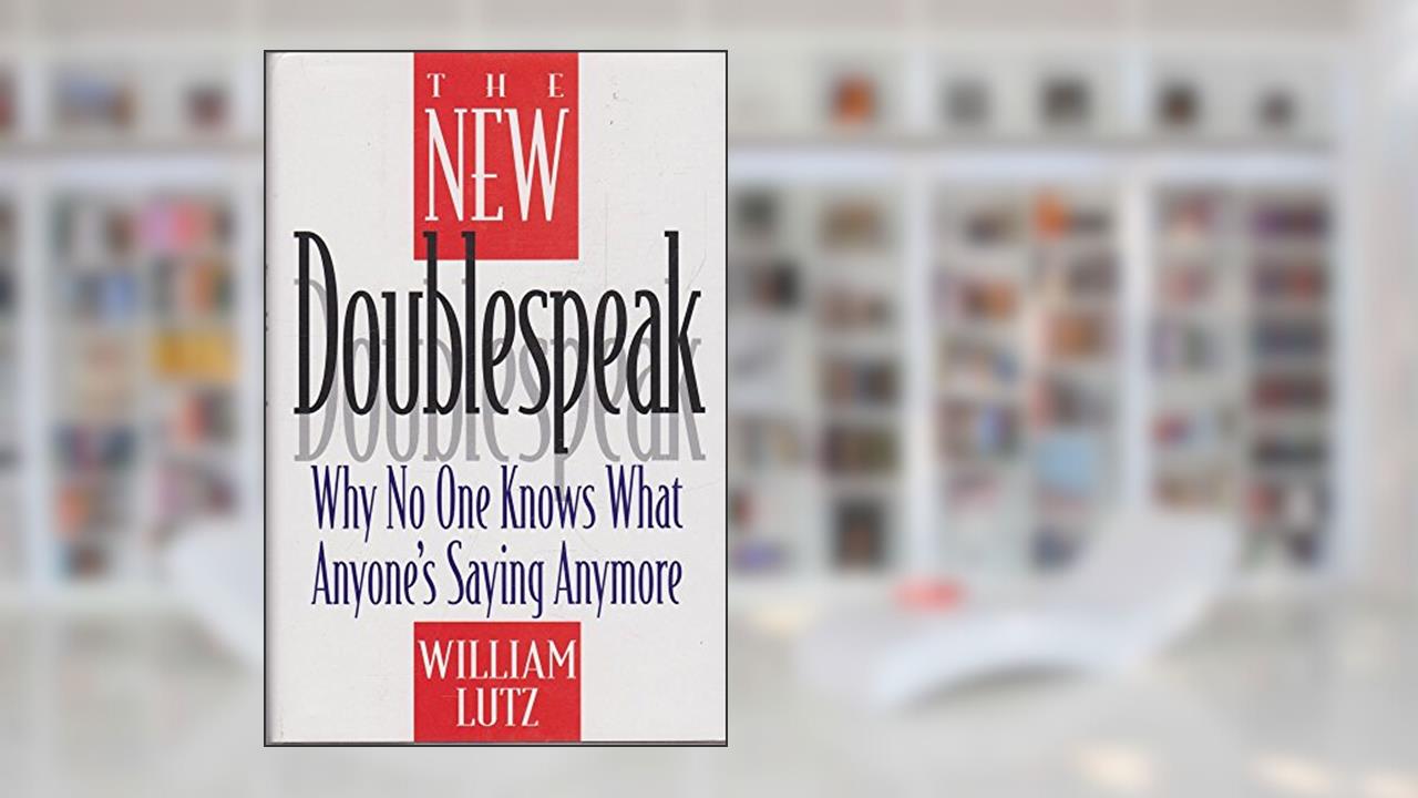 The New Doublespeak: Why No One Knows What Anyone's Saying Anymore, written by William D. Lutz