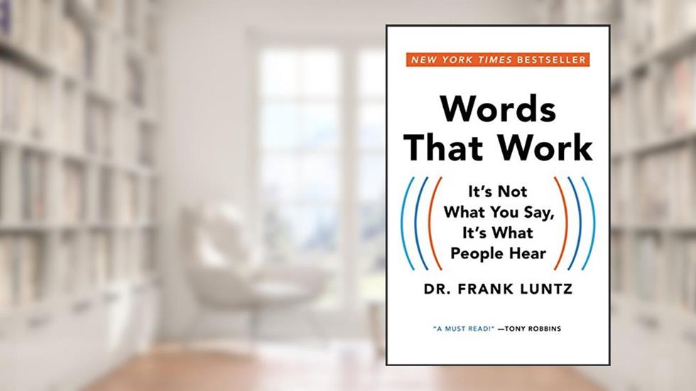 Words That Work: It's Not What You Say, It's What People Hear, written by Dr. Frank Luntz