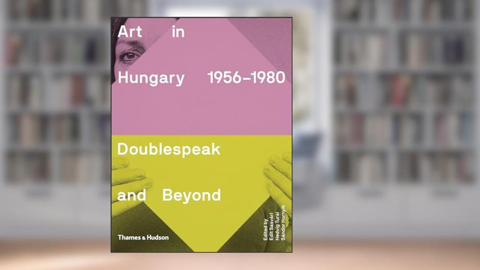 Art in Hungary 1956-1980: Doublespeak and Beyond, written by Edit Sasvári; Hedvig Turai; Sándor Hornyik