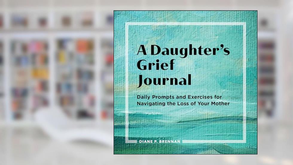 A Daughter's Grief Journal: Daily Prompts and Exercises for Navigating the Loss of Your Mother, written by Diane Brennan