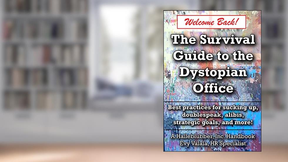 The Survival Guide to the Dystopian Office: Best practices for sucking up, doublespeak, alibis, strategic goals, and more!, written by Evy Valala