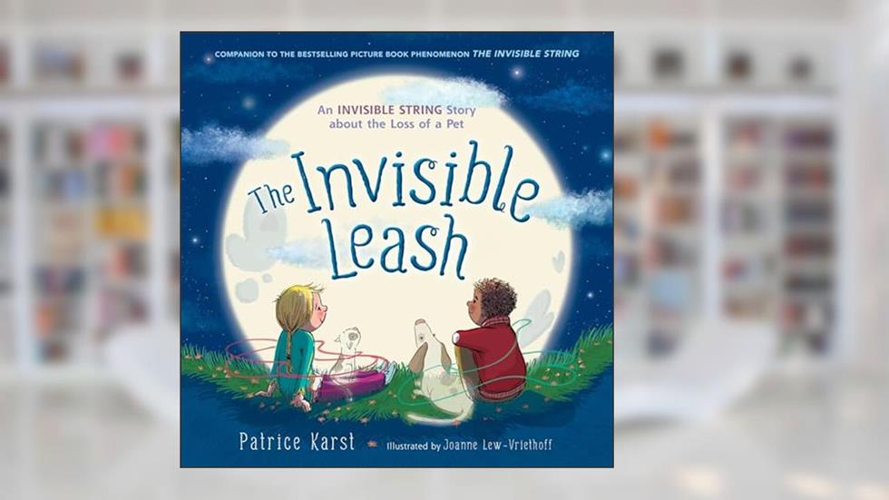The Invisible Leash: An Invisible String Story About the Loss of a Pet (The Invisible String, 3), written by Patrice Karst