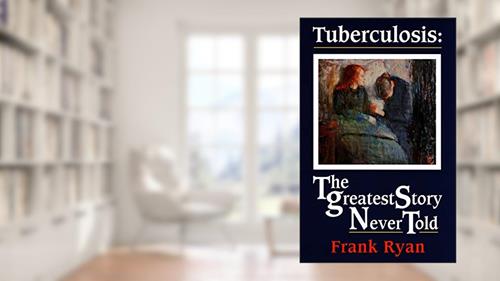 Tuberculosis: The Greatest Story Never Told, written by Frank Ryan