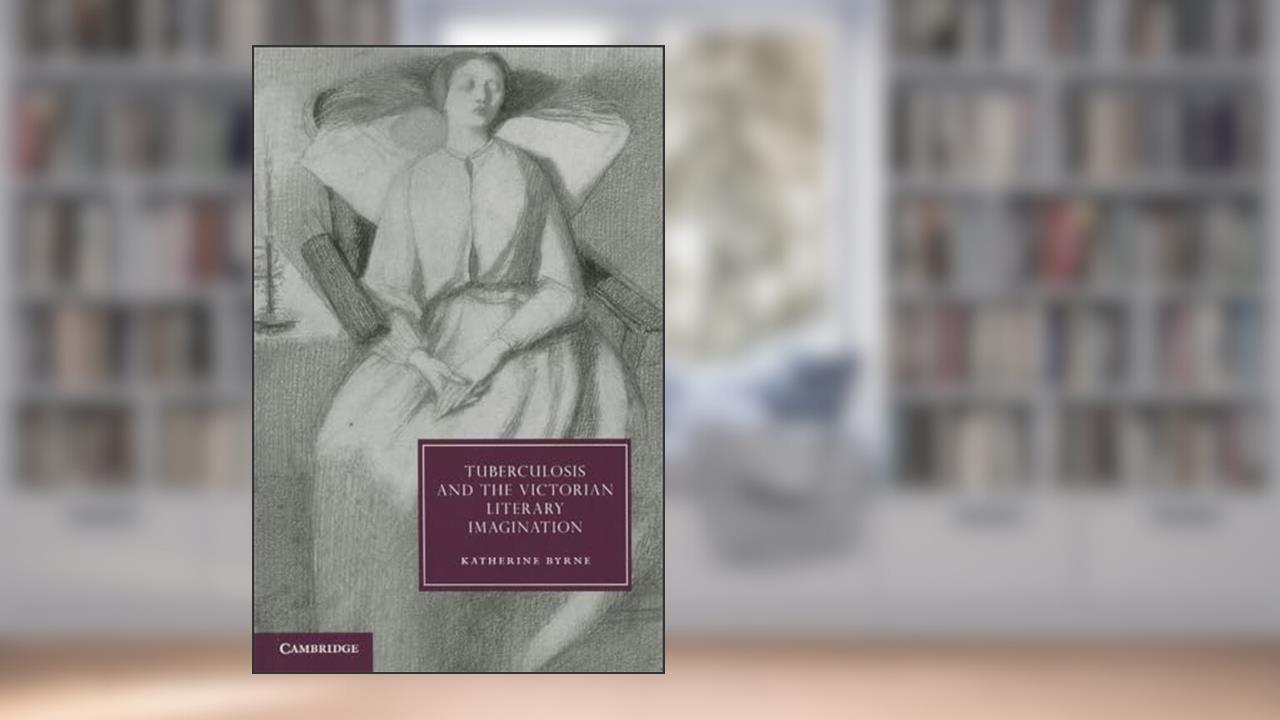 Tuberculosis and the Victorian Literary Imagination (Cambridge Studies in Nineteenth-Century Literature and Culture, Series Number 74), written by Katherine Byrne