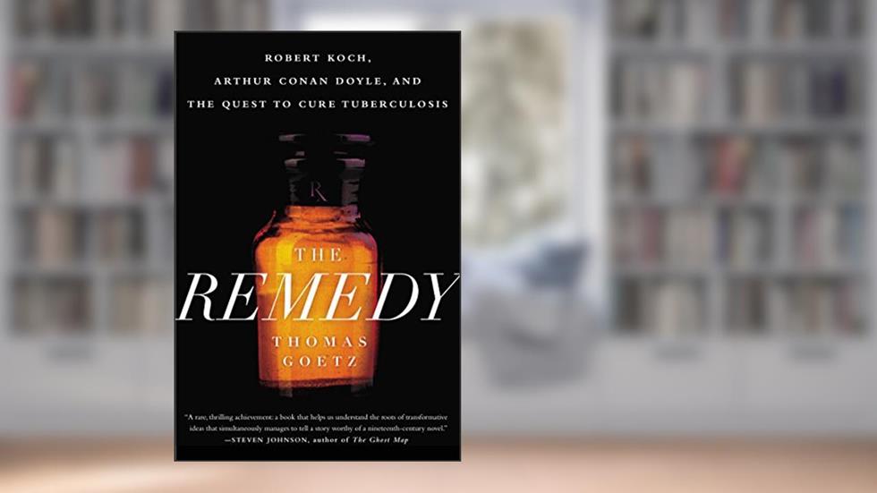 The Remedy: Robert Koch, Arthur Conan Doyle, and the Quest to Cure Tuberculosis, written by Thomas Goetz