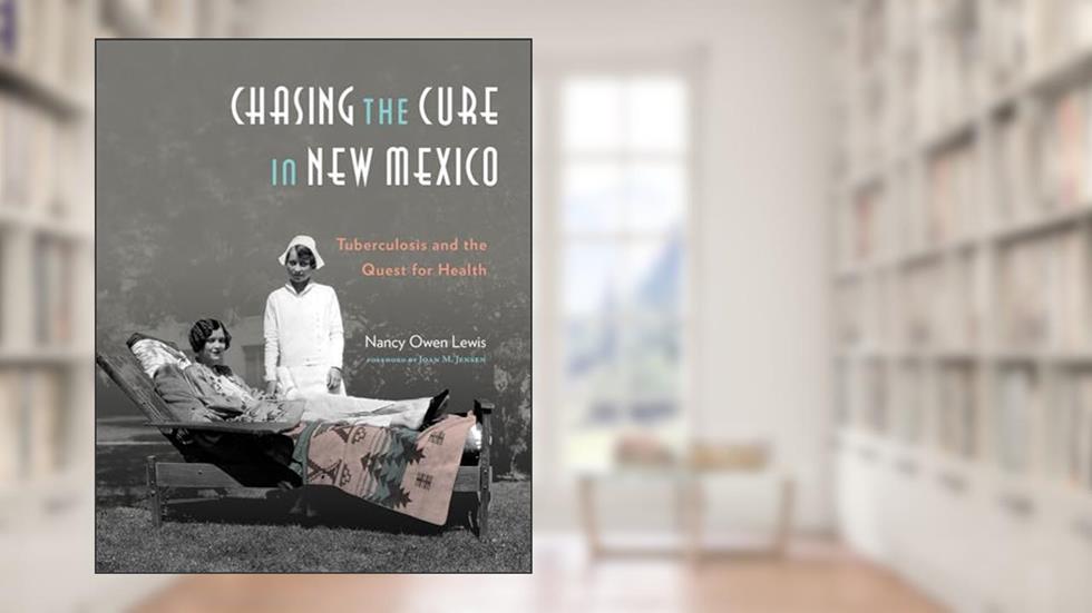 Chasing the Cure in New Mexico: Tuberculosis and the Quest for Health, written by Nancy Owen Lewis