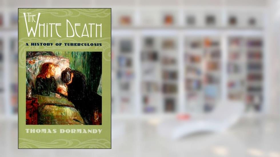 The White Death: A History of Tuberculosis, written by Thomas Dormandy