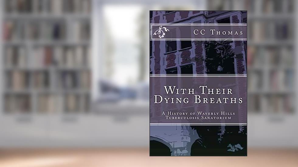 With Their Dying Breaths: A History of Waverly Hills Tuberculosis Sanatorium, written by CC Thomas
