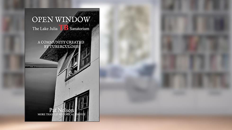 Open Window: The Lake Julia TB Sanatorium, A Community Created by Tuberculosis, written by Pat Nelson