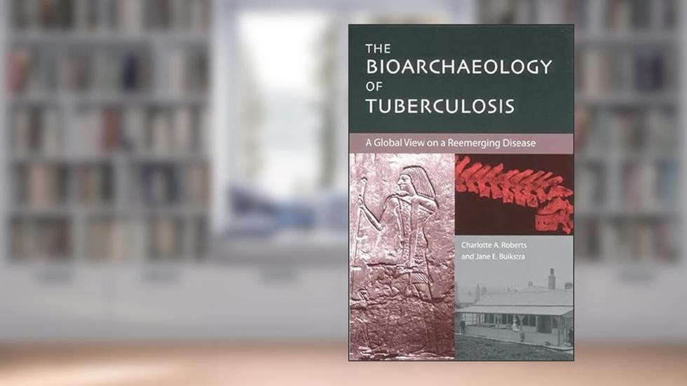 The Bioarchaeology of Tuberculosis: A Global View on a Reemerging Disease, written by Charlotte Roberts; Jane Buikstra