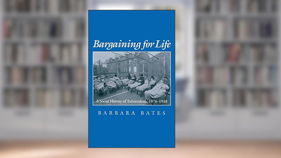 Bargaining for Life: A Social History of Tuberculosis, 1876-1938 (Studies in Health, Illness, and Caregiving), written by Barbara Bates