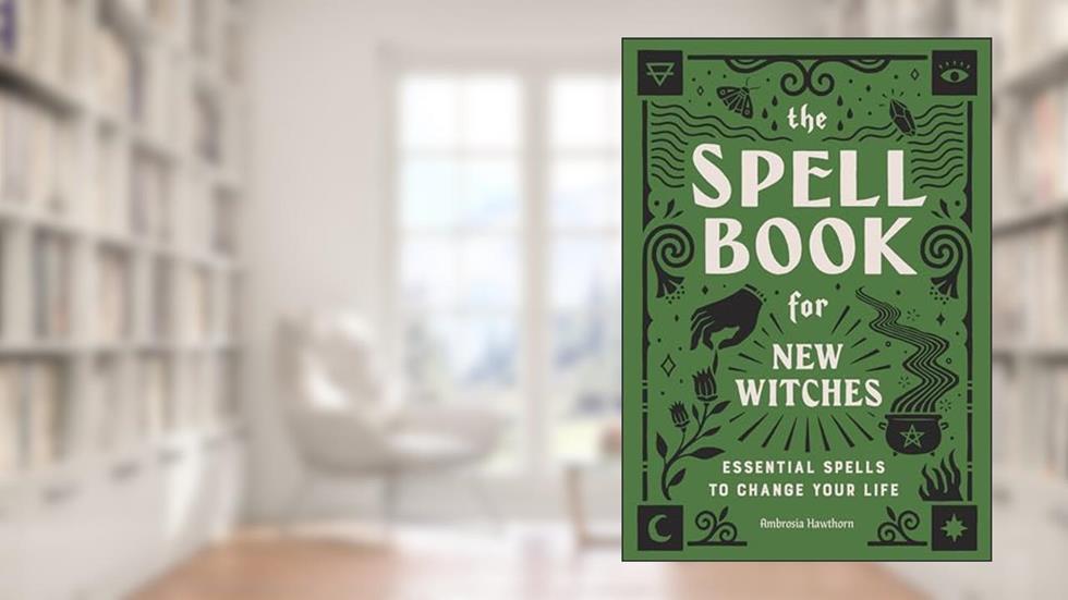 The Spell Book for New Witches: Essential Spells to Change Your Life, written by Ambrosia Hawthorn