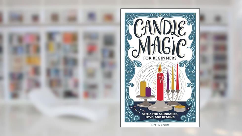 Candle Magic for Beginners: Spells for Abundance, Love, and Healing, written by Mystic Dylan