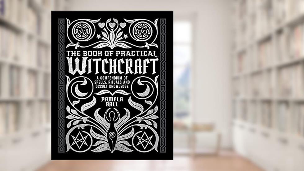 The Book of Practical Witchcraft: A Compendium of Spells, Rituals and Occult Knowledge (Mystic Archives), written by Pamela Ball