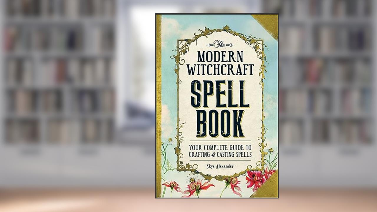 The Modern Witchcraft Spell Book: Your Complete Guide to Crafting and Casting Spells (Modern Witchcraft Magic, Spells, Rituals), written by Skye Alexander