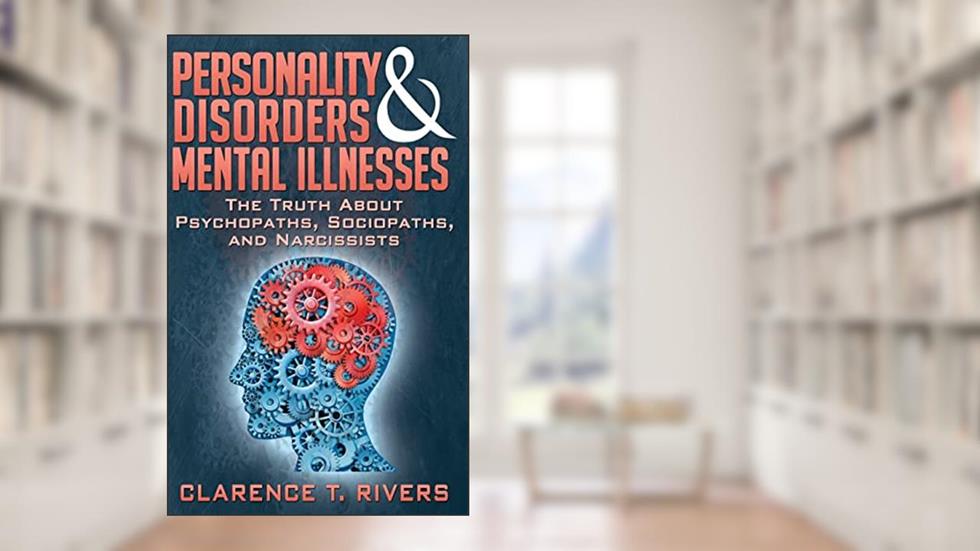 Personality Disorders and Mental Illnesses: The Truth About Psychopaths, Sociopaths, and Narcissists, written by Clarence T. Rivers