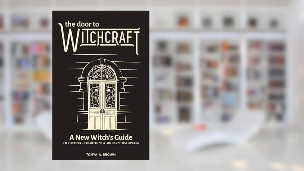 The Door to Witchcraft: A New Witch's Guide to History, Traditions, and Modern-Day Spells, written by Tonya A. Brown