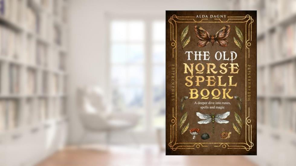 The Old Norse Spell Book: A Deeper Dive Into Runes, Spells, and Magic (The Old Norse Spell Books), written by Alda Dagny