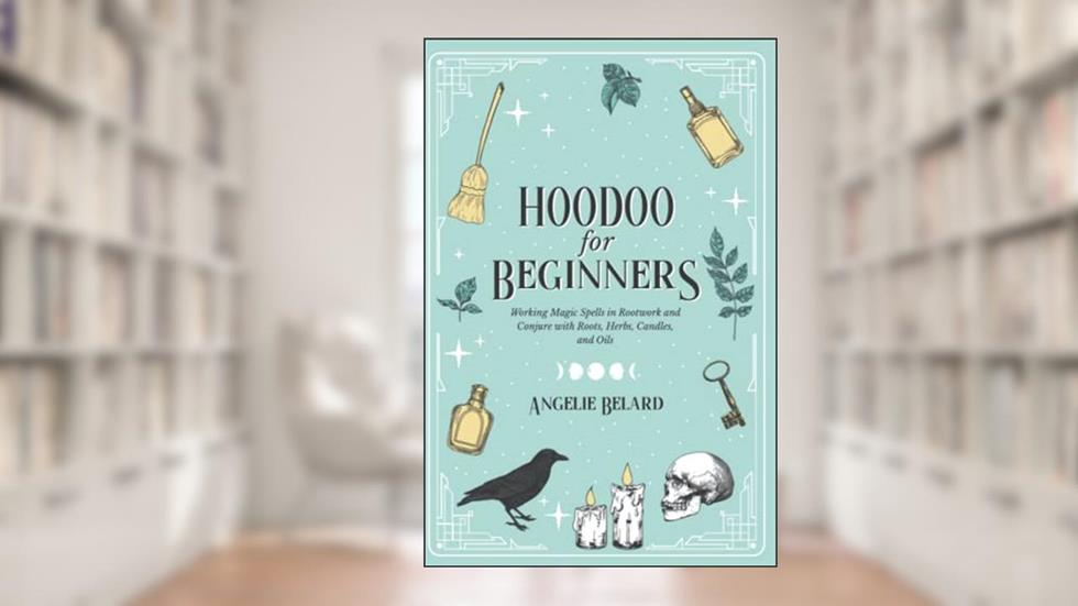 Hoodoo For Beginners: Working Magic Spells in Rootwork and Conjure with Roots, Herbs, Candles, and Oils (Hoodoo for Life), written by Angelie Belard