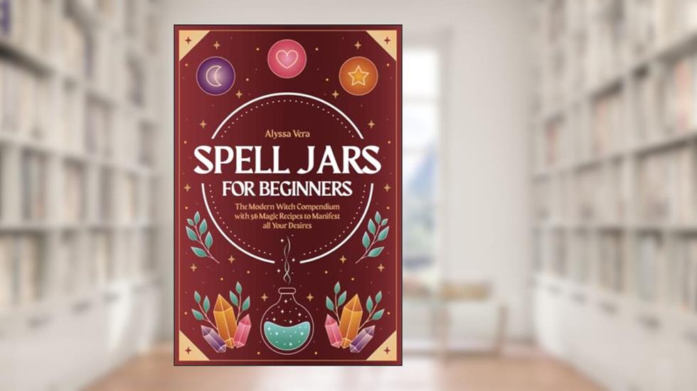 Spell Jars for beginners: The Modern Witch Compendium with 56 Magic Recipes to Manifest all Your Desires, written by Alyssa Vera