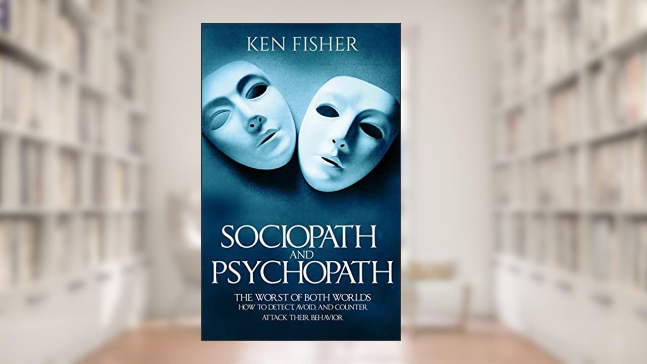 Sociopath and psychopath: The Worst of both worlds - How to detect, avoid, and counter attack their behavior, written by Ken Fisher