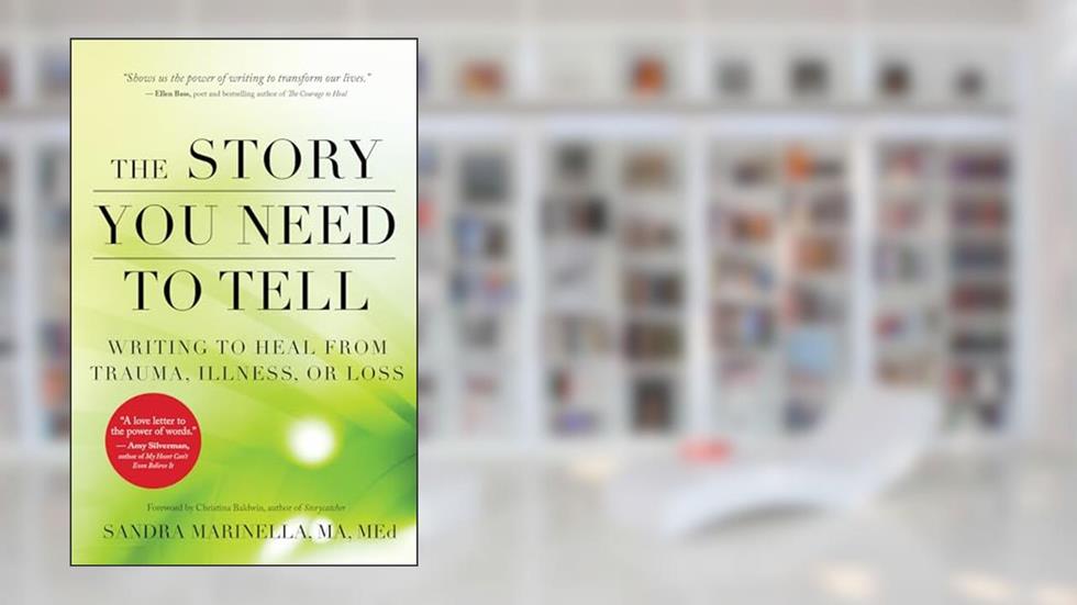 The Story You Need to Tell: Writing to Heal from Trauma, Illness, or Loss, written by Sandra Marinella