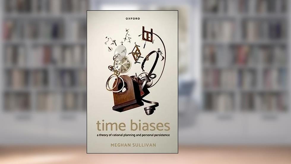 Time Biases: A Theory of Rational Planning and Personal Persistence, written by Meghan Sullivan