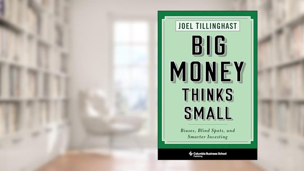 Big Money Thinks Small: Biases, Blind Spots, and Smarter Investing (Columbia Business School Publishing), written by Joel Tillinghast