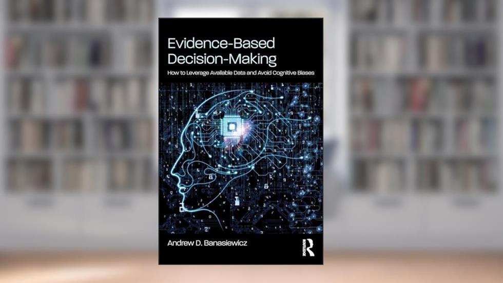 Evidence-Based Decision-Making: How to Leverage Available Data and Avoid Cognitive Biases, written by Andrew D. Banasiewicz