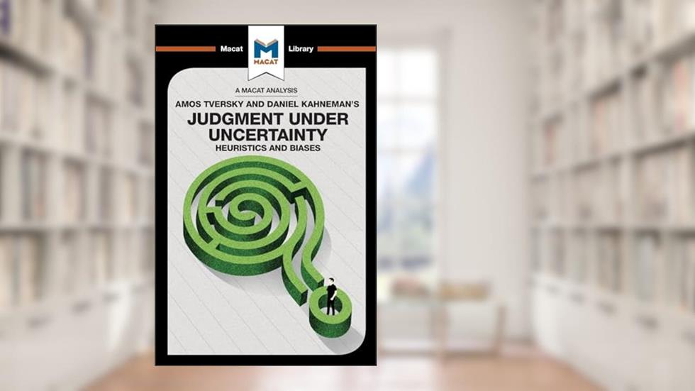 An Analysis of Amos Tversky and Daniel Kahneman's Judgment under Uncertainty: Heuristics and Biases (The Macat Library), written by Camille Morvan; William J. Jenkins