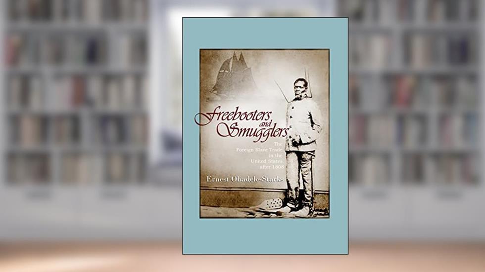 Freebooters and Smugglers: The Foreign Slave Trade in the United States after 1808, written by Ernest Obadele-starks