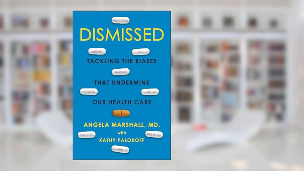 Dismissed: Tackling the Biases That Undermine our Health Care, written by Angela Marshall; Kathy Palokoff