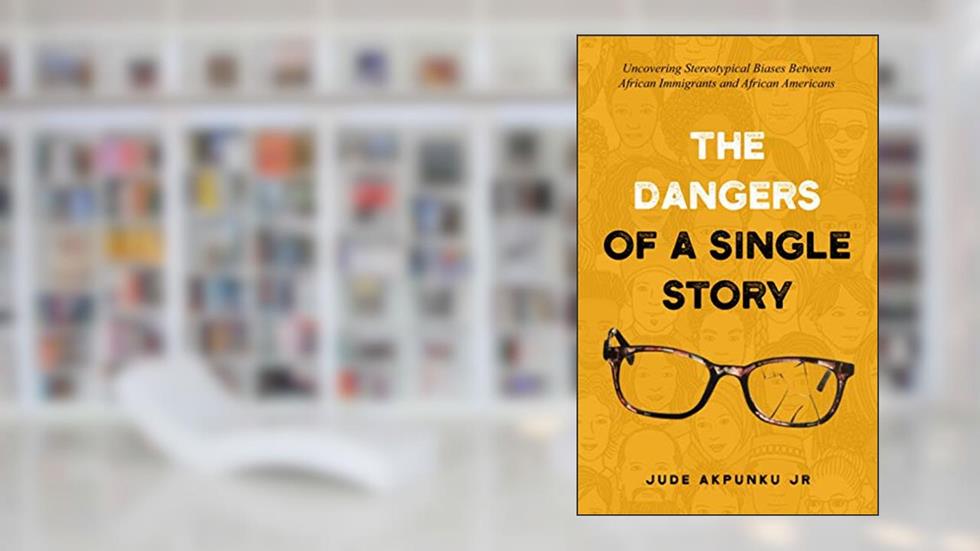 The Dangers of a Single Story: Uncovering Stereotypical Biases Between African Immigrants and African Americans, written by Jude Akpunku JR