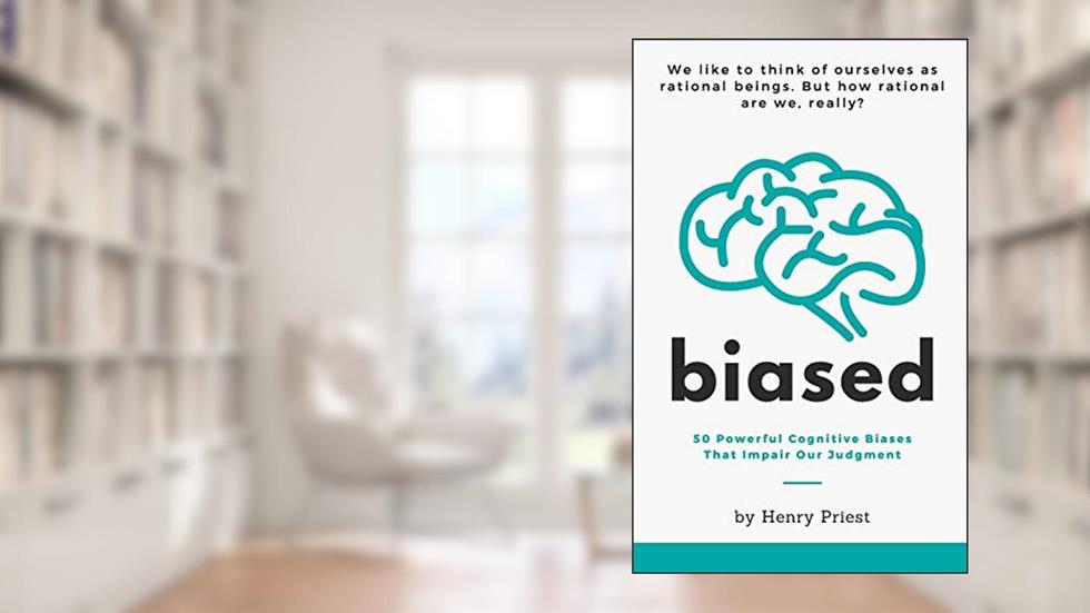 BIASED: 50 Powerful Cognitive Biases That Impair Our Judgment (The Psychology of Economic Decisions), written by Henry Priest