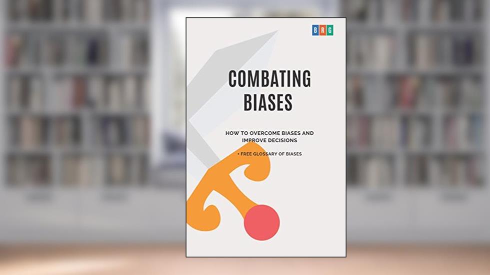 Combating Biases : How to Overcome Biases and Improve Decisions + Free Glossary of Biases (The Psychology of Economic Decisions), written by Behavioral Research Group