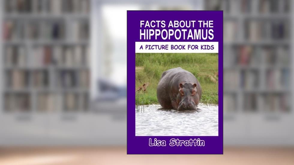 Facts About the Hippopotamus (A Picture Book For Kids), written by Lisa Strattin