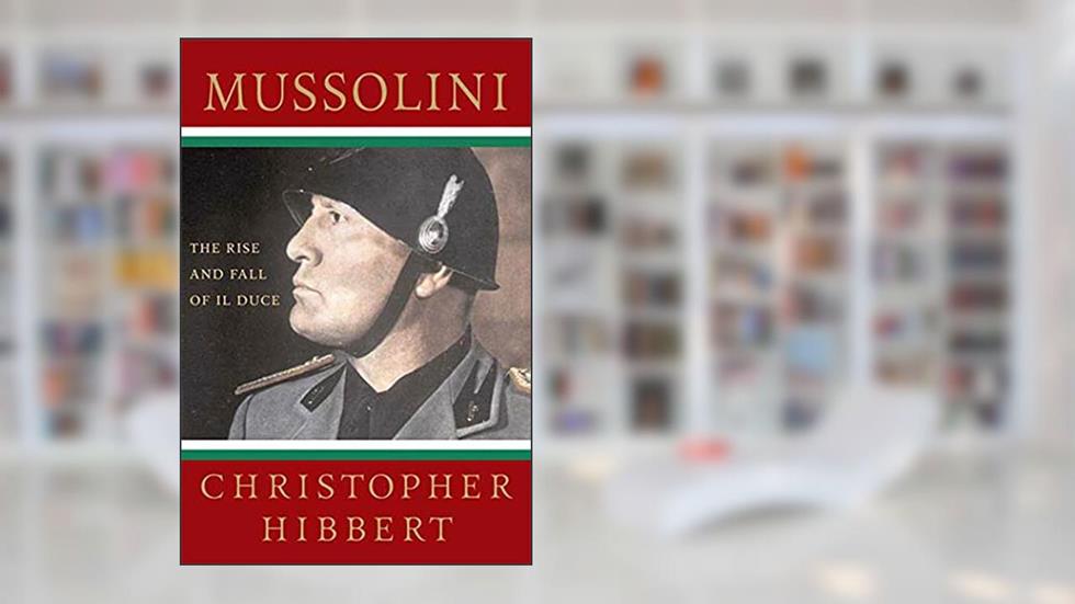Mussolini: The Rise and Fall of Il Duce, written by Hibbert