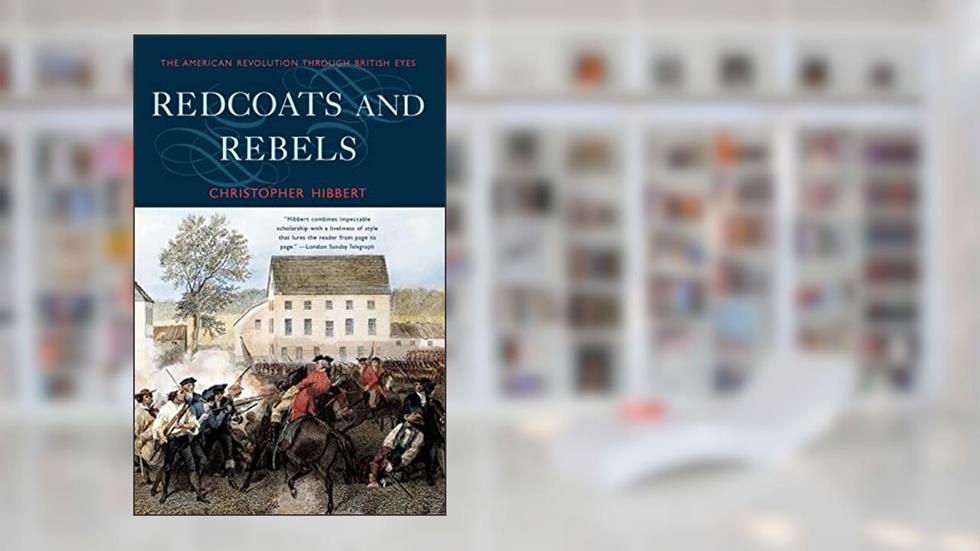 Redcoats and Rebels: The American Revolution Through British Eyes, written by Christopher Hibbert