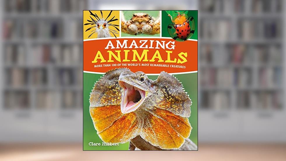 Amazing Animals: More than 100 of the World's Most Remarkable Creatures, written by Claire Hibbert