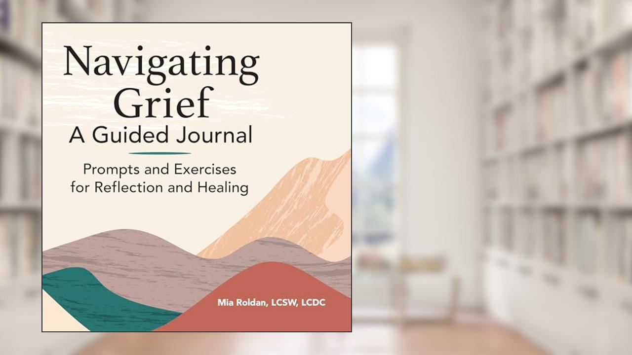 Navigating Grief: A Guided Journal: Prompts and Exercises for Reflection and Healing, written by Mia Roldan LCSW  LCDC