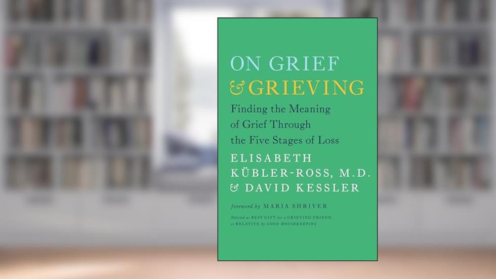 On Grief and Grieving: Finding the Meaning of Grief Through the Five Stages of Loss, written by Elisabeth Kübler-Ross; David Kessler