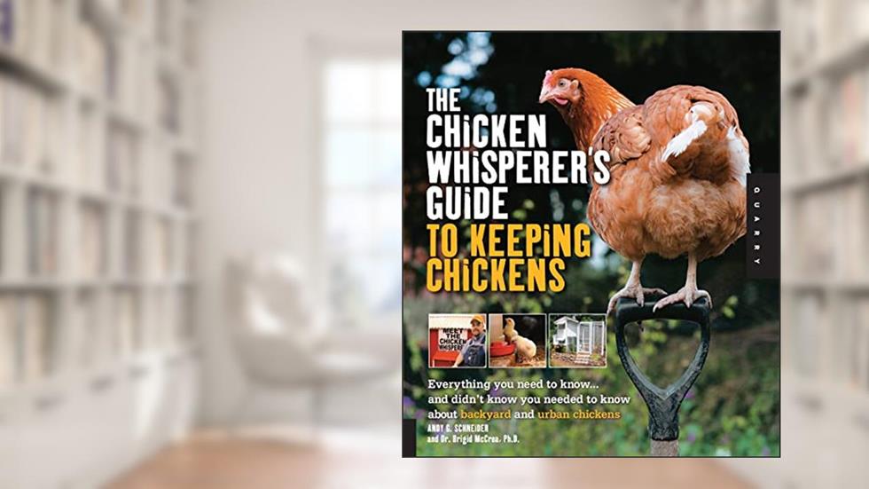 The Chicken Whisperer's Guide to Keeping Chickens: Everything You Need to Know . . . and Didn't Know You Needed to Know About Backyard and Urban Chickens, written by Andy Schneider