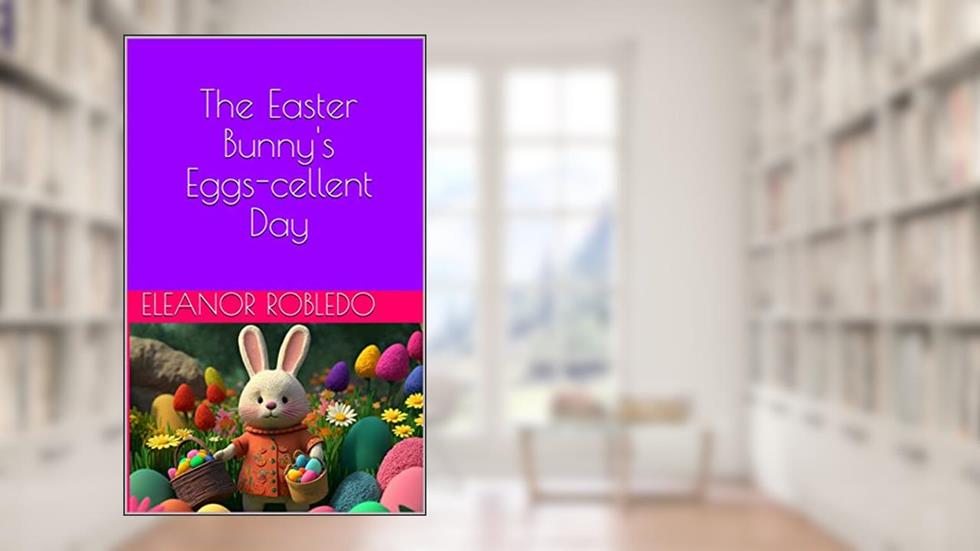 The Easter Bunny's Eggs-cellent Day, written by Eleanor Robledo; Craig T