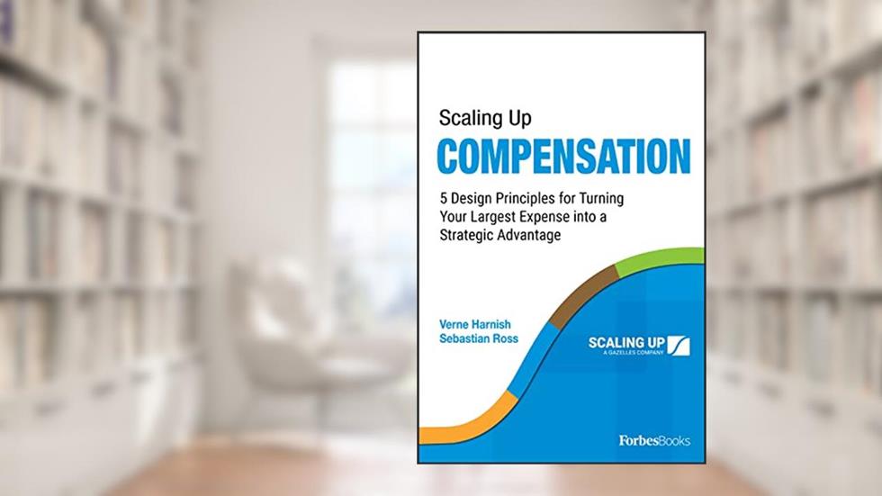 Scaling Up Compensation: 5 Design Principles for Turning Your Largest Expense into a Strategic Advantage, written by Verne Harnish; Sebastian Ross