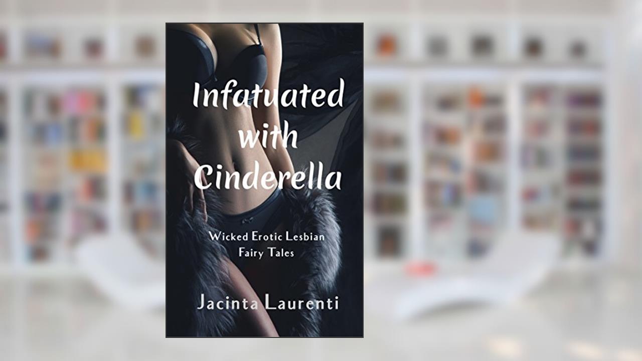 Infatuated with Cinderella: Wicked Erotic Lesbian Fairy Tales, written by Jacinta Laurenti