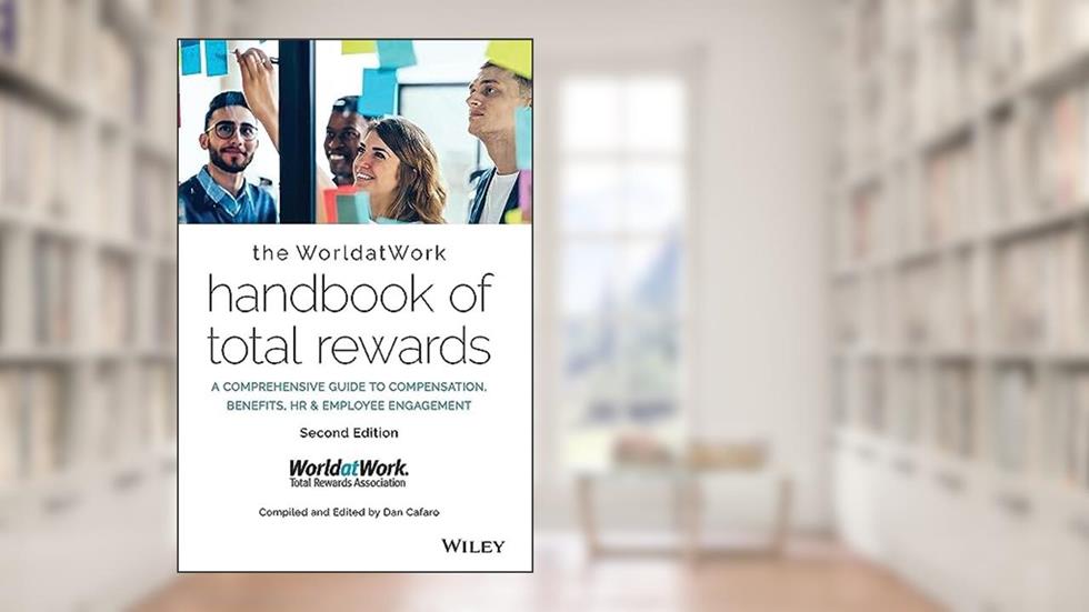 The WorldatWork Handbook of Total Rewards: A Comprehensive Guide to Compensation, Benefits, HR & Employee Engagement, written by WorldatWork