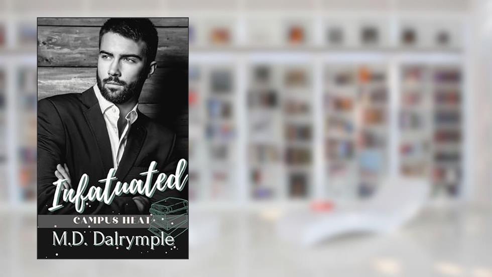 Infatuated: A Steamy Forbidden Romance, Student/Professor, Fling-to-Forever College Romance (Campus Heat), written by M.D. Dalrymple