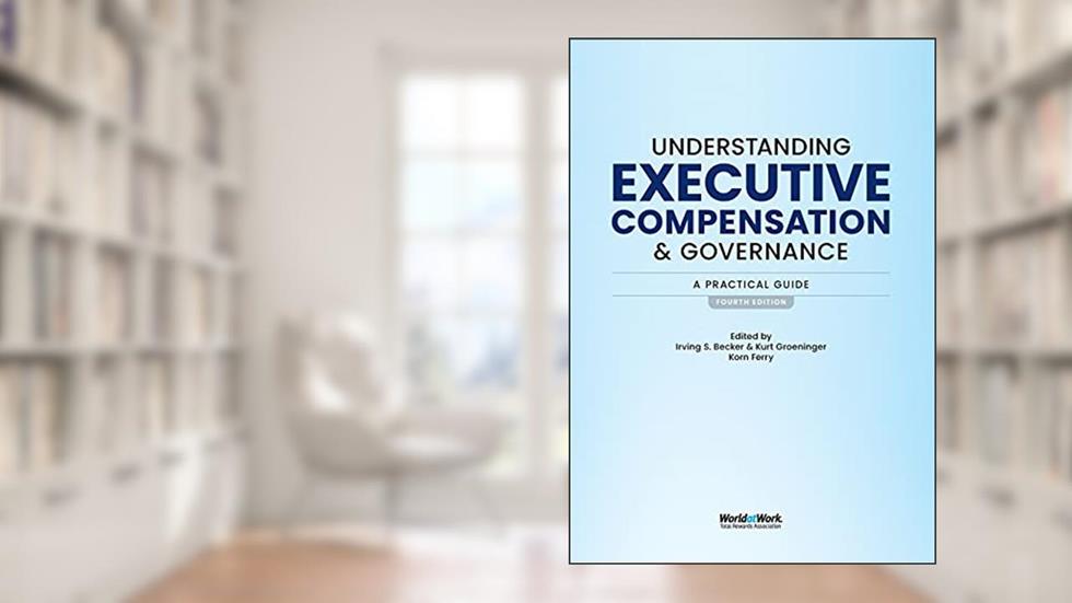 Understanding Executive Compensation and Governance: A Practical Guide, written by Irving S Becker; Kurt Groeninger