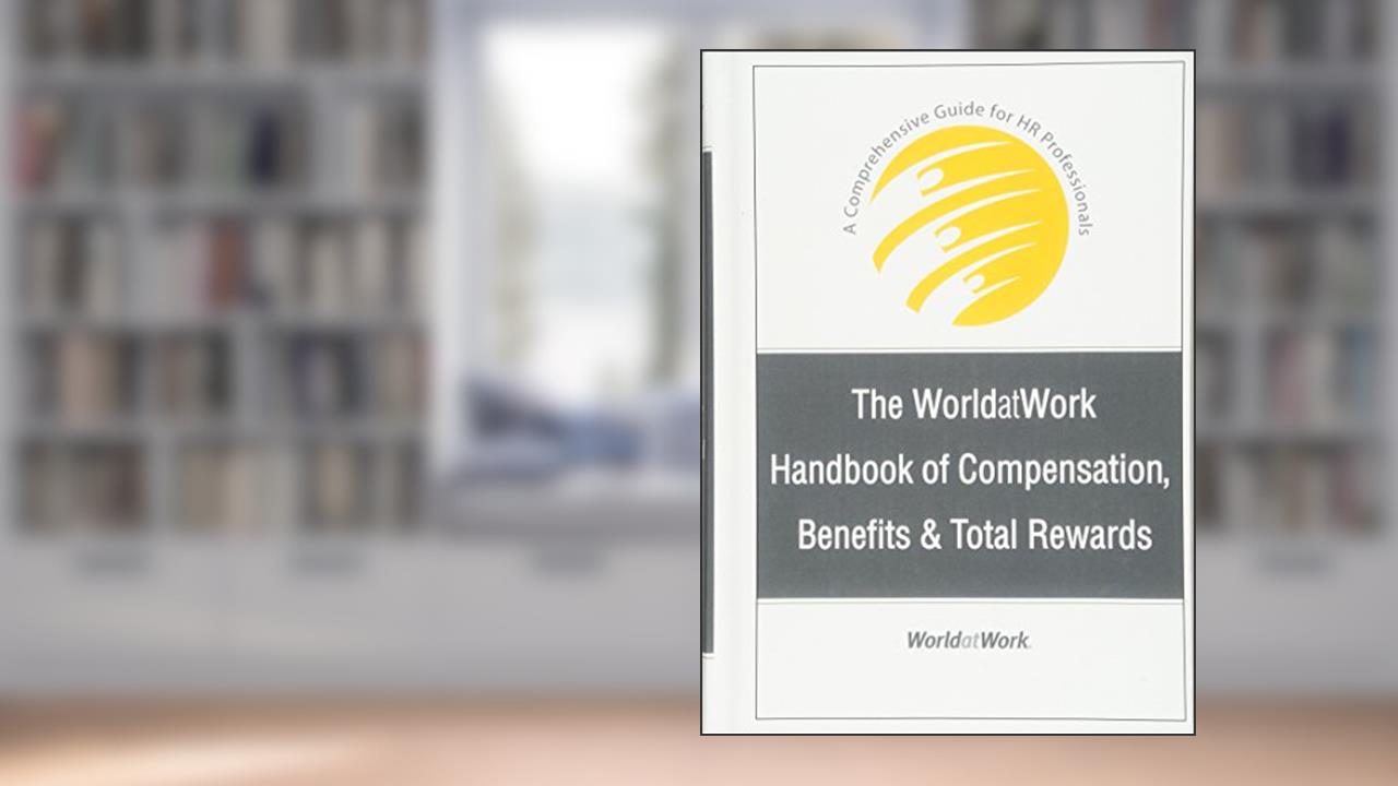 The WorldatWork Handbook of Compensation, Benefits and Total Rewards: A Comprehensive Guide for HR Professionals, written by WorldatWork